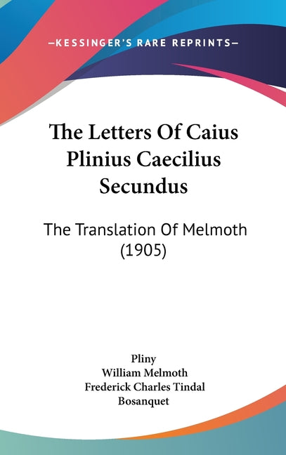 Letters Of Caius Plinius Caecilius Secundus: The Translation Of Melmoth (1905) - Ingram