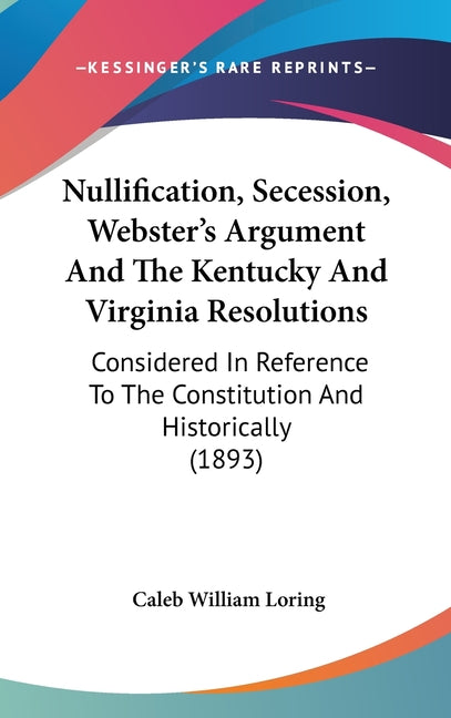 Nullification, Secession, Webster's Argument And The Kentucky And Virginia Resolutions: Considered In Reference To The Constitution And Historically ( - Ingram