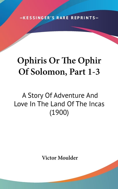 Ophiris Or The Ophir Of Solomon, Part 1-3: A Story Of Adventure And Love In The Land Of The Incas (1900) - Ingram