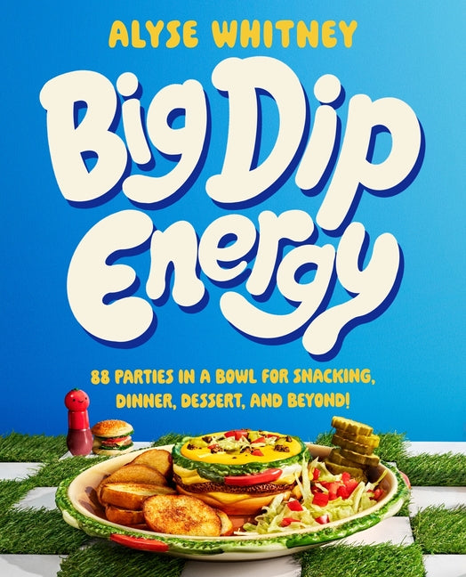 Big Dip Energy: 88 Parties in a Bowl for Snacking, Dinner, Dessert, and Beyond! - Ingram