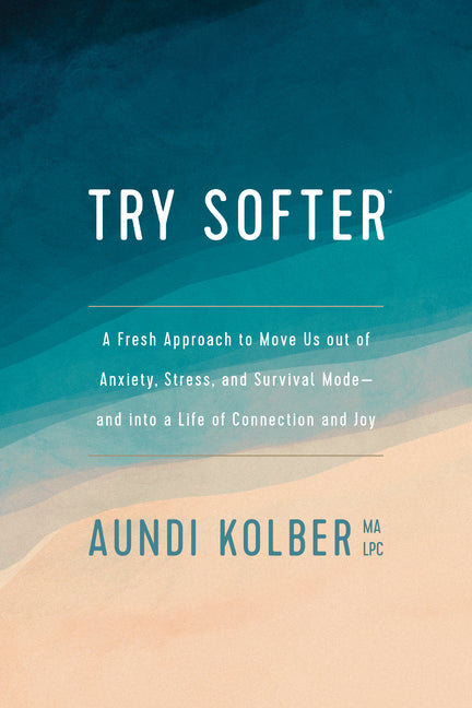 Try Softer: A Fresh Approach to Move Us Out of Anxiety, Stress, and Survival Mode--And Into a Life of Connection and Joy - Ingram