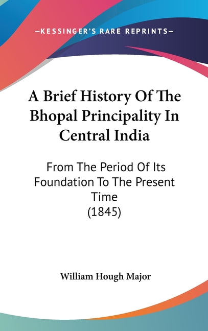 Brief History Of The Bhopal Principality In Central India: From The Period Of Its Foundation To The Present Time (1845) - Ingram