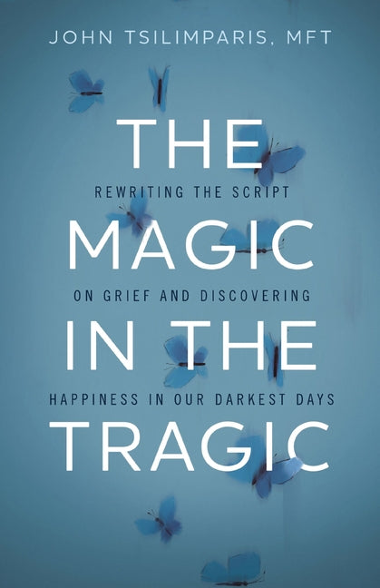 Magic in the Tragic: Rewriting the Script on Grief and Discovering Happiness in Our Darkest Days - A New Approach to Resilience, Grieving, and Healing - Ingram