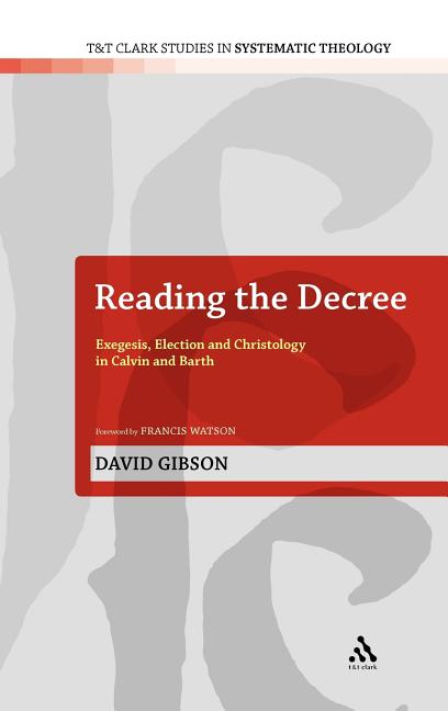 Reading the Decree: Exegesis, Election and Christology in Calvin and Barth - Ingram