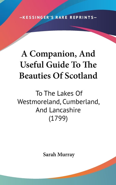 Companion, And Useful Guide To The Beauties Of Scotland: To The Lakes Of Westmoreland, Cumberland, And Lancashire (1799) - Ingram