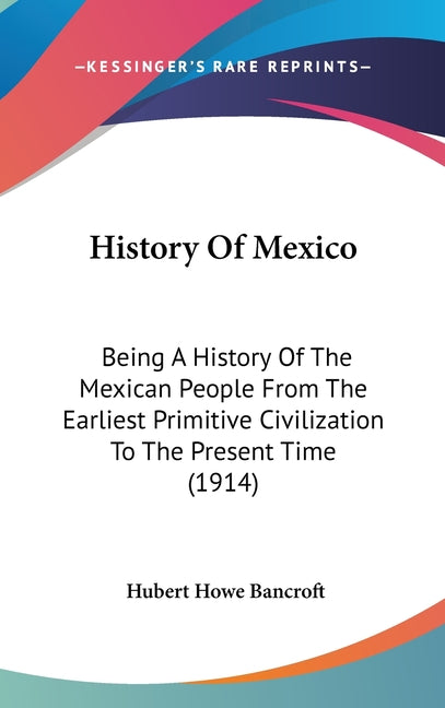 History Of Mexico: Being A History Of The Mexican People From The Earliest Primitive Civilization To The Present Time (1914) - Ingram