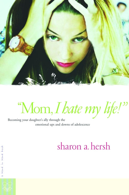 Mom, I Hate My Life!: Becoming Your Daughter's Ally Through the Emotional Ups and Downs of Adolescence - Ingram