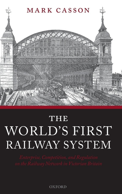 World's First Railway System: Enterprise, Competition, and Regulation on the Railway Network in Victorian Britain - Ingram