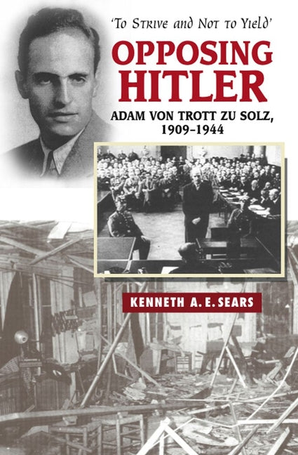 Opposing Hitler: Adam Von Trott Zu Solz, 1909-1944 -- 'to Strive & Not to Yield' - Ingram