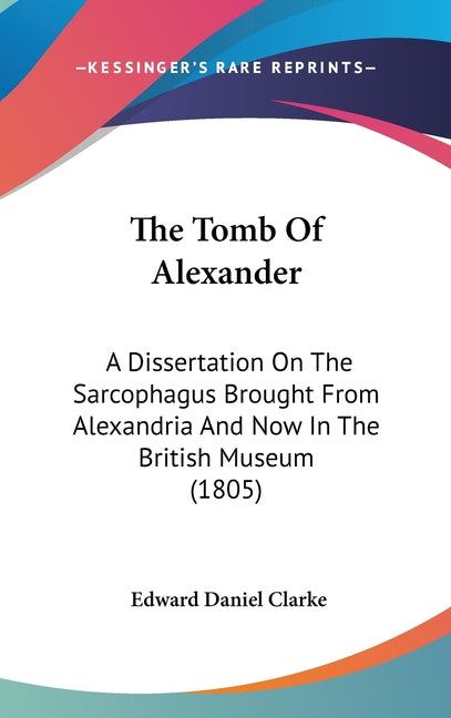 Tomb Of Alexander: A Dissertation On The Sarcophagus Brought From Alexandria And Now In The British Museum (1805) - Ingram