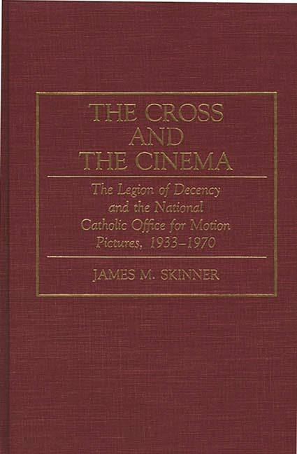 Cross and the Cinema: The Legion of Decency and the National Catholic Office for Motion Pictures, 1933-1970 - Ingram