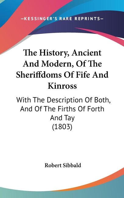 History, Ancient And Modern, Of The Sheriffdoms Of Fife And Kinross: With The Description Of Both, And Of The Firths Of Forth And Tay (1803) - Ingram
