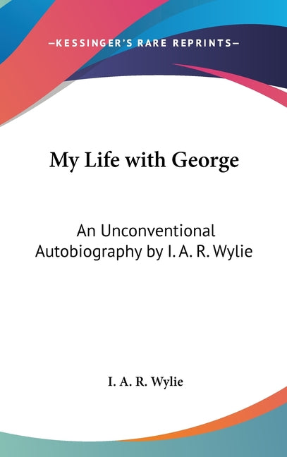 My Life with George: An Unconventional Autobiography by I. A. R. Wylie - Ingram