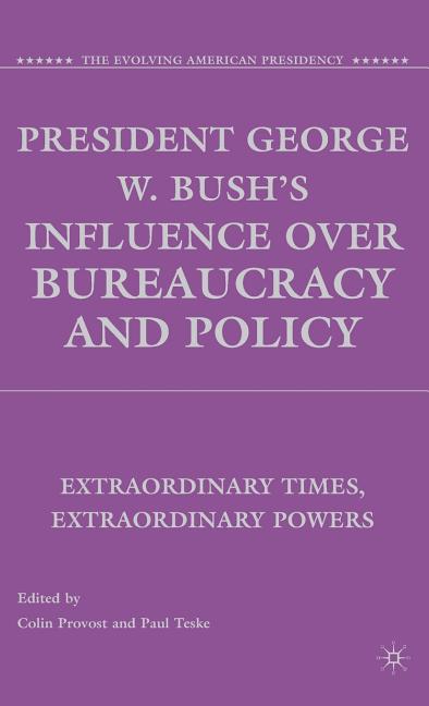 President George W. Bush's Influence Over Bureaucracy and Policy: Extraordinary Times, Extraordinary Powers (2009) - Ingram