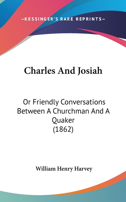 Charles And Josiah: Or Friendly Conversations Between A Churchman And A Quaker (1862) - Ingram
