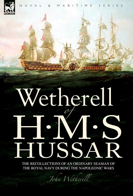 Wetherell of H. M. S. Hussar the Recollections of an Ordinary Seaman of the Royal Navy During the Napoleonic Wars - Ingram