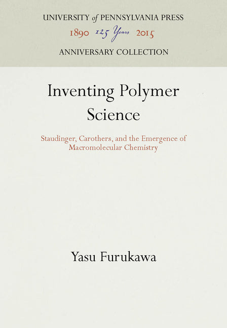 Inventing Polymer Science: Staudinger, Carothers, and the Emergence of Macromolecular Chemistry - Ingram