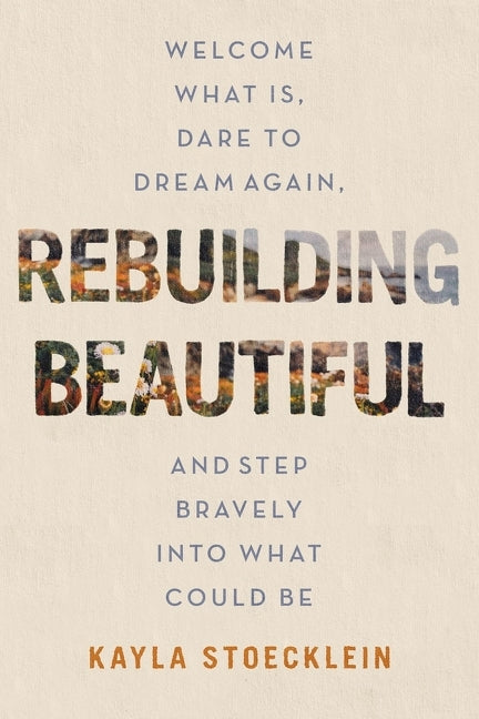 Rebuilding Beautiful: Welcome What Is, Dare to Dream Again, and Step Bravely Into What Could Be - Ingram