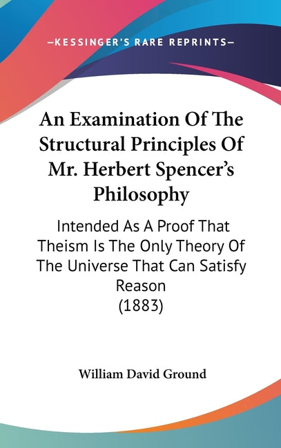 Examination Of The Structural Principles Of Mr. Herbert Spencer's Philosophy: Intended As A Proof That Theism Is The Only Theory Of The Universe That - Ingram