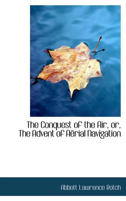 Conquest of the Air, or, The Advent of Aërial Navigation - Ingram