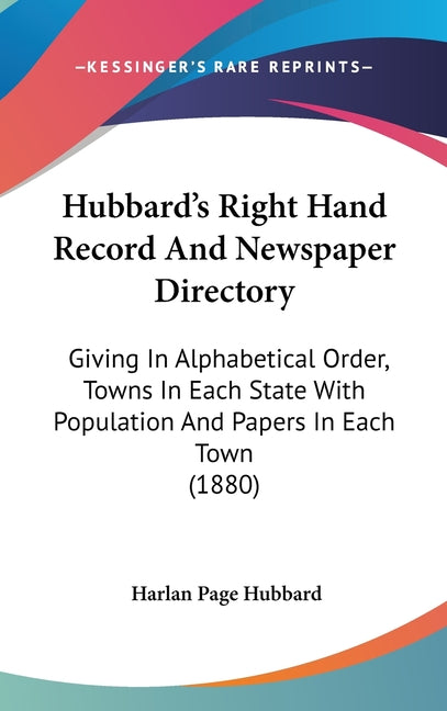 Hubbard's Right Hand Record And Newspaper Directory: Giving In Alphabetical Order, Towns In Each State With Population And Papers In Each Town (1880) - Ingram