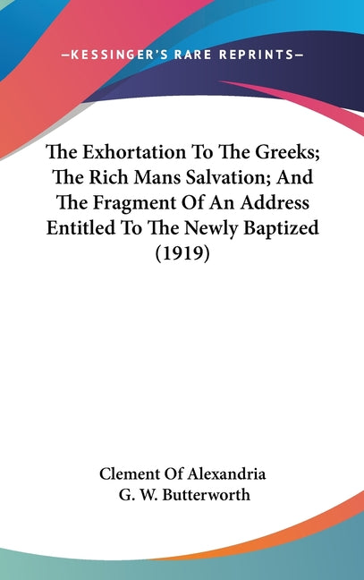 Exhortation To The Greeks; The Rich Mans Salvation; And The Fragment Of An Address Entitled To The Newly Baptized (1919) - Ingram