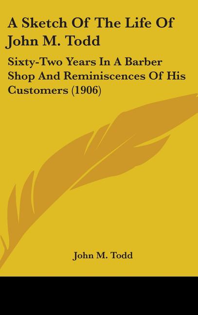 Sketch Of The Life Of John M. Todd: Sixty-Two Years In A Barber Shop And Reminiscences Of His Customers (1906) - Ingram