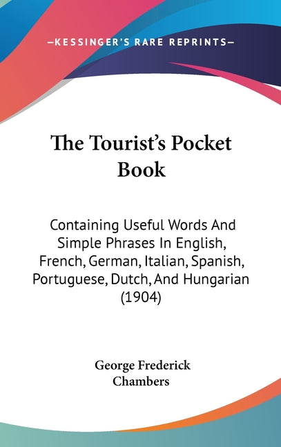 Tourist's Pocket Book: Containing Useful Words And Simple Phrases In English, French, German, Italian, Spanish, Portuguese, Dutch, And Hungarian (1904 - Ingram