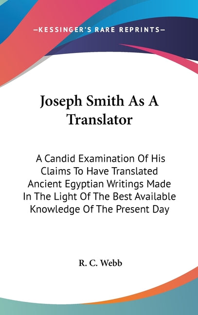 Joseph Smith As A Translator: A Candid Examination Of His Claims To Have Translated Ancient Egyptian Writings Made In The Light Of The Best Availabl - Ingram