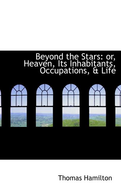 Beyond the Stars: or, Heaven, Its Inhabitants, Occupations, & Life - Ingram