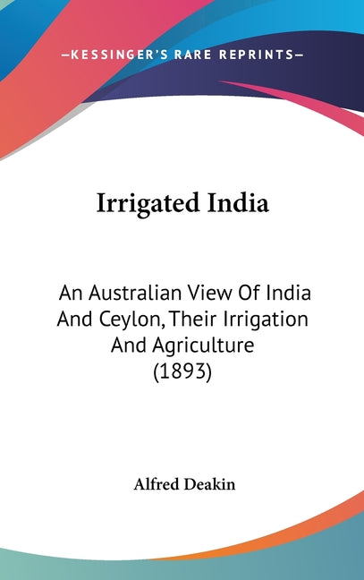 Irrigated India: An Australian View Of India And Ceylon, Their Irrigation And Agriculture (1893) - Ingram