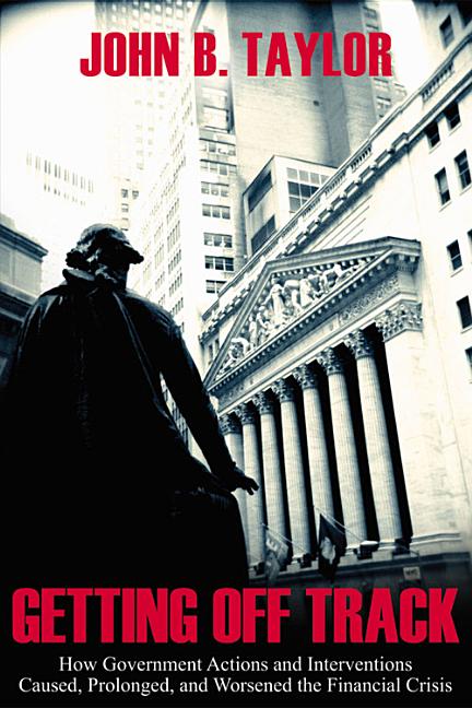 Getting Off Track: How Government Actions and Interventions Caused, Prolonged, and Worsened the Financial Crisis - Ingram