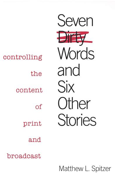Seven Dirty Words and Six Other Stories: Controlling the Content of Print and Broadcast - Ingram