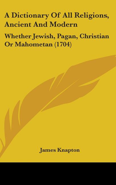 Dictionary Of All Religions, Ancient And Modern: Whether Jewish, Pagan, Christian Or Mahometan (1704) - Ingram