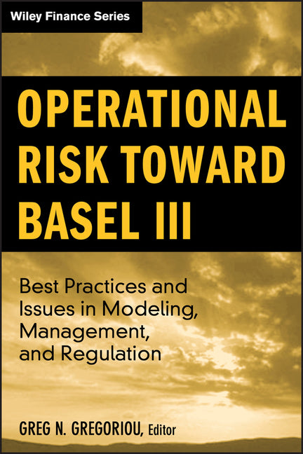 Operational Risk Toward Basel III: Best Practices and Issues in Modeling, Management, and Regulation - Ingram