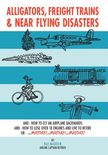 Alligators, Freight Trains & Near Flying Disasters: How To Fly An Airplane Backwards, And How To Lose Over 18 Engines And Live To Retire Or Mayday, Ma - Ingram