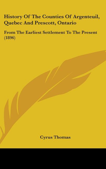 History Of The Counties Of Argenteuil, Quebec And Prescott, Ontario: From The Earliest Settlement To The Present (1896) - Ingram