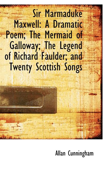 Sir Marmaduke Maxwell: A Dramatic Poem; The Mermaid of Galloway; The Legend of Richard Faulder; and - Ingram