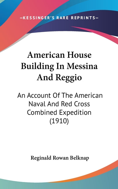 American House Building In Messina And Reggio: An Account Of The American Naval And Red Cross Combined Expedition (1910) - Ingram