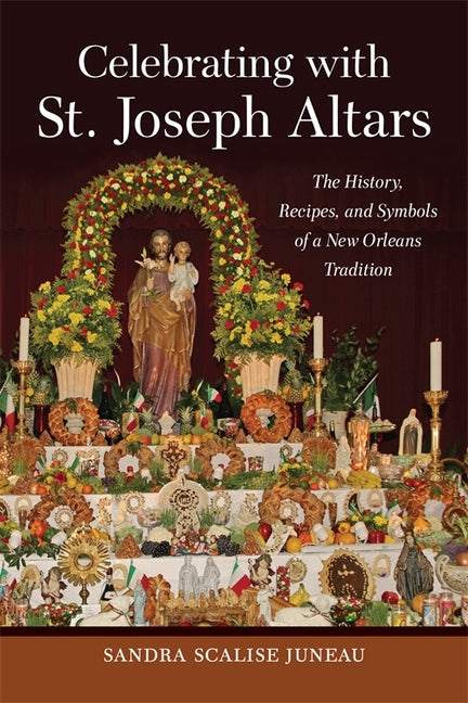 Celebrating with St. Joseph Altars: The History, Recipes, and Symbols of a New Orleans Tradition - Ingram