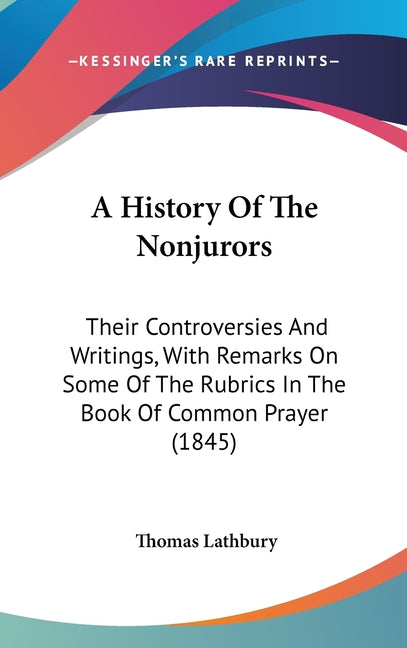 History Of The Nonjurors: Their Controversies And Writings, With Remarks On Some Of The Rubrics In The Book Of Common Prayer (1845) - Ingram