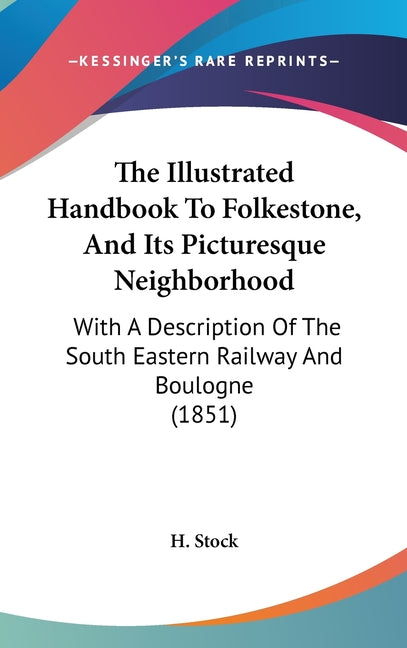 Illustrated Handbook To Folkestone, And Its Picturesque Neighborhood: With A Description Of The South Eastern Railway And Boulogne (1851) - Ingram