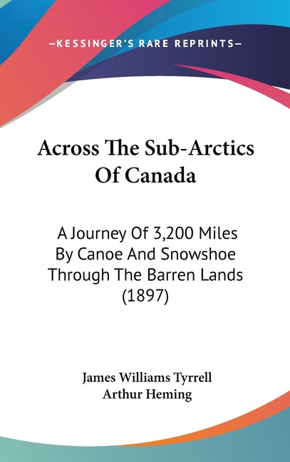 Across The Sub-Arctics Of Canada: A Journey Of 3,200 Miles By Canoe And Snowshoe Through The Barren Lands (1897) - Ingram