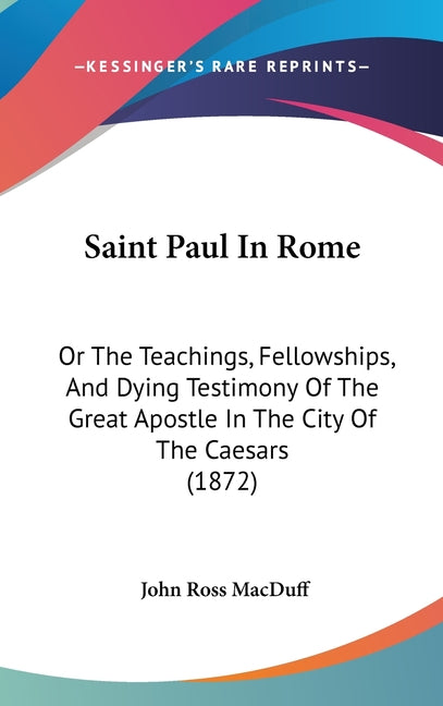 Saint Paul In Rome: Or The Teachings, Fellowships, And Dying Testimony Of The Great Apostle In The City Of The Caesars (1872) - Ingram