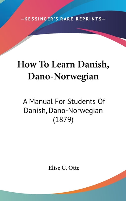 How To Learn Danish, Dano-Norwegian: A Manual For Students Of Danish, Dano-Norwegian (1879) - Ingram