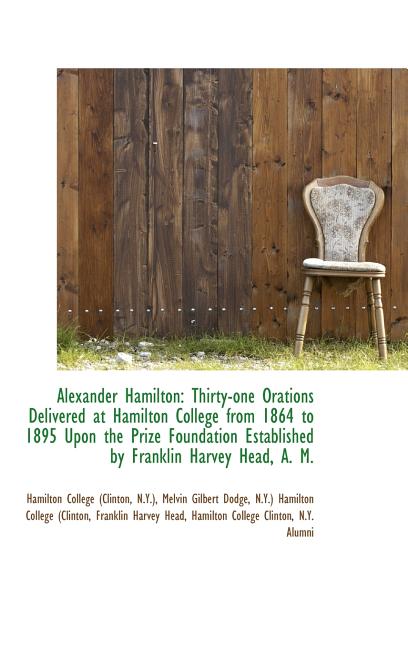 Alexander Hamilton: Thirty-one Orations Delivered at Hamilton College from 1864 to 1895 Upon the Pri - Ingram