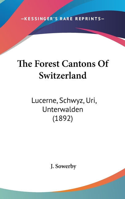 Forest Cantons Of Switzerland: Lucerne, Schwyz, Uri, Unterwalden (1892) - Ingram