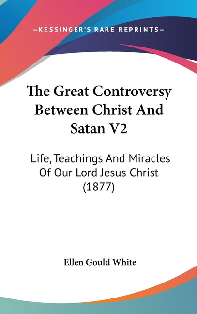 Great Controversy Between Christ And Satan V2: Life, Teachings And Miracles Of Our Lord Jesus Christ (1877) - Ingram