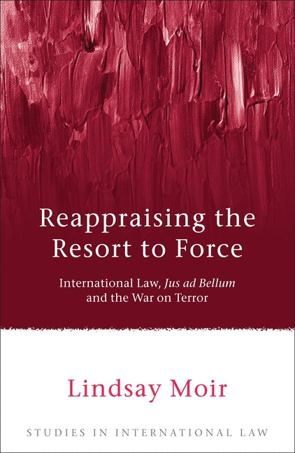 Reappraising the Resort to Force: International Law, Jus AD Bellum and the War on Terror - Ingram