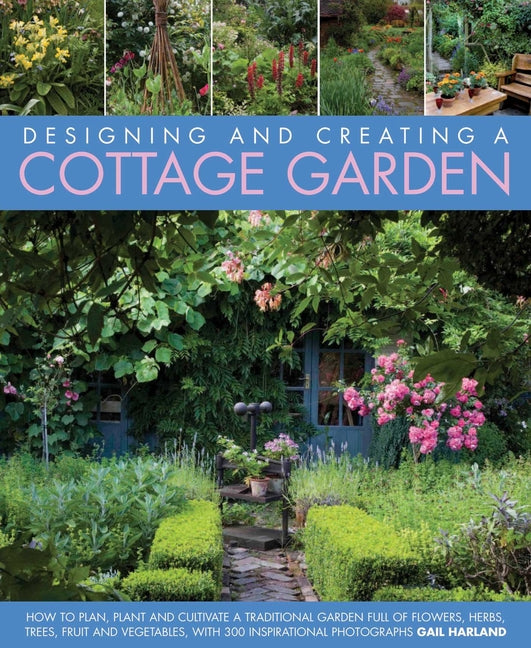 Designing and Creating a Cottage Garden: How to Cultivate a Garden Full of Flowers, Herbs, Trees, Fruit, Vegetables and Livestock, with 300 Inspiratio - Ingram